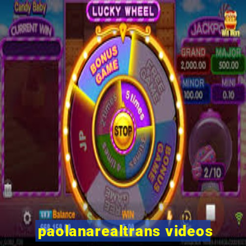 paolanarealtrans videos